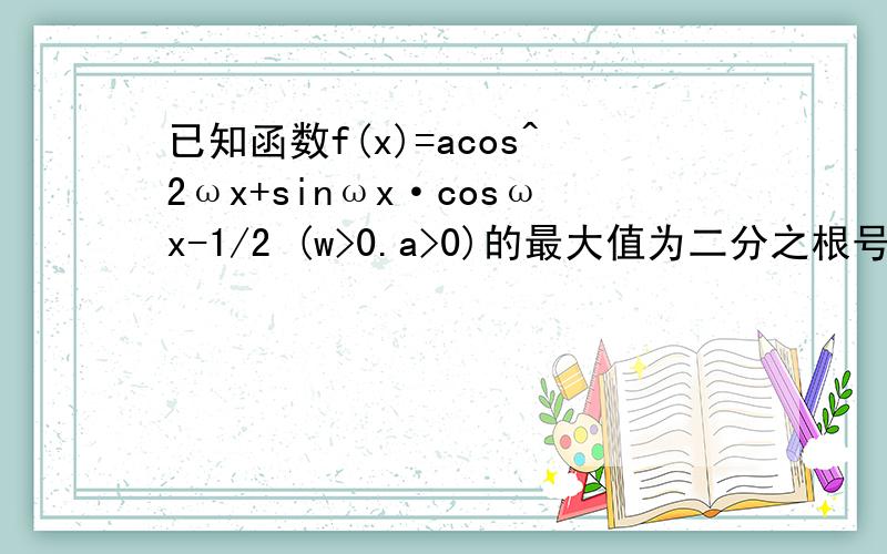 已知函数f(x)=acos^2ωx+sinωx·cosωx-1/2 (w>0.a>0)的最大值为二分之根号二 ,其最小正周期为πxie写出曲线f(X)的对称轴方程及其对称中心坐标