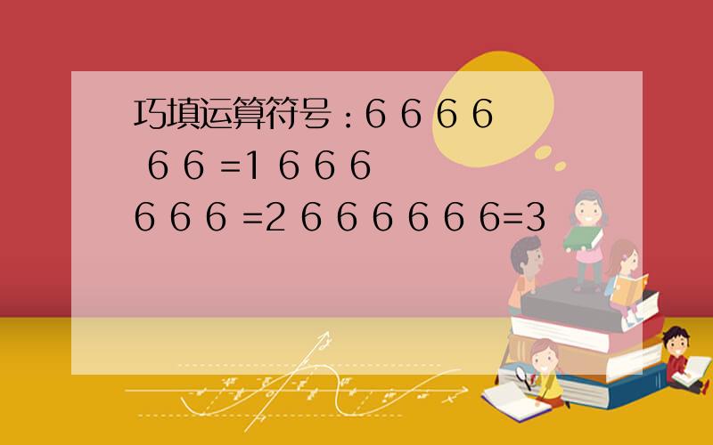 巧填运算符号：6 6 6 6 6 6 =1 6 6 6 6 6 6 =2 6 6 6 6 6 6=3