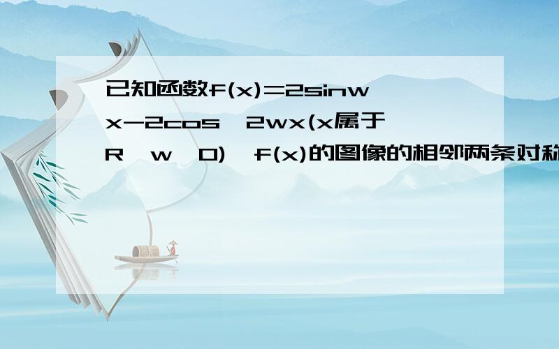 已知函数f(x)=2sinwx-2cos^2wx(x属于R,w＞0),f(x)的图像的相邻两条对称轴之间的距离等于π/21、求函数f(x)的最小正周期2、求f(π/4)的值