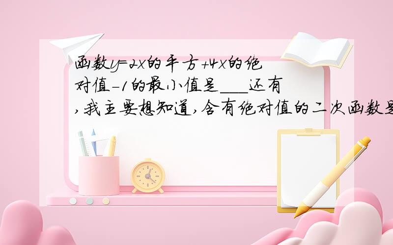 函数y=2x的平方+4x的绝对值-1的最小值是___还有,我主要想知道,含有绝对值的二次函数是什么样的?y=2x^2+4│x│-1的最小值我看我买的这本书上是这么解的：y=2（│x│+1）^2-3=⑴2（x+1）^2-3，x》0