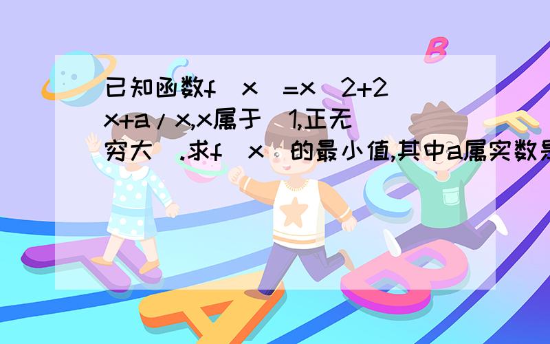 已知函数f(x)=x^2+2x+a/x,x属于[1,正无穷大）.求f（x)的最小值,其中a属实数是（x^2+2x+a）/x