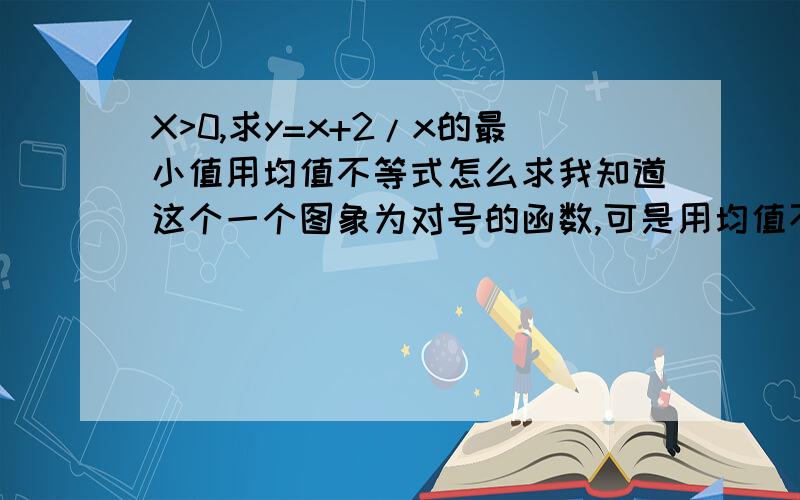 X>0,求y=x+2/x的最小值用均值不等式怎么求我知道这个一个图象为对号的函数,可是用均值不等式怎么求