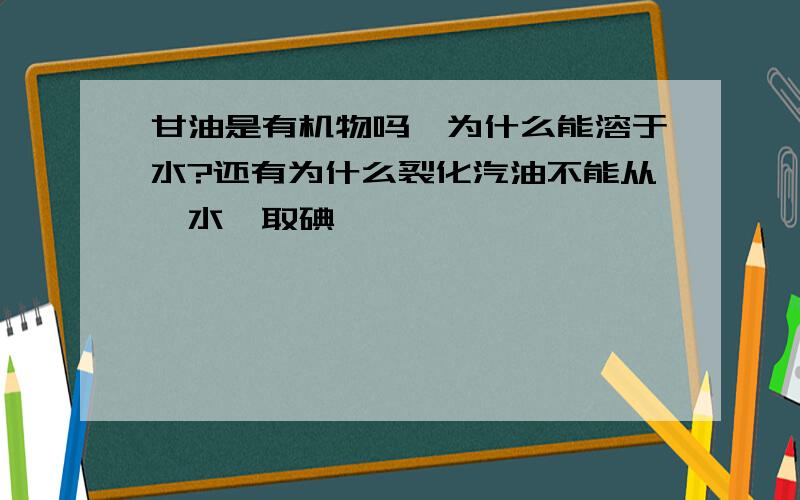 甘油是有机物吗,为什么能溶于水?还有为什么裂化汽油不能从溴水萃取碘