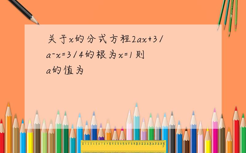 关于x的分式方程2ax+3/a-x=3/4的根为x=1则a的值为