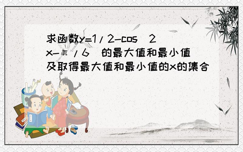 求函数y=1/2-cos(2x-π/6)的最大值和最小值及取得最大值和最小值的x的集合