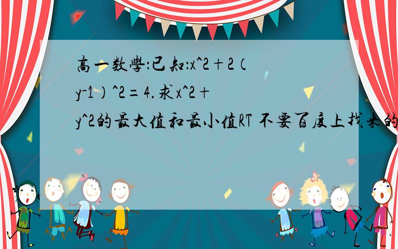 高一数学：已知：x^2+2（y-1）^2=4.求x^2+y^2的最大值和最小值RT 不要百度上找来的什么sin和cos来回答 就用函数的解题方法