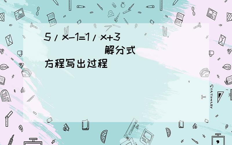 5/x-1=1/x+3              解分式方程写出过程