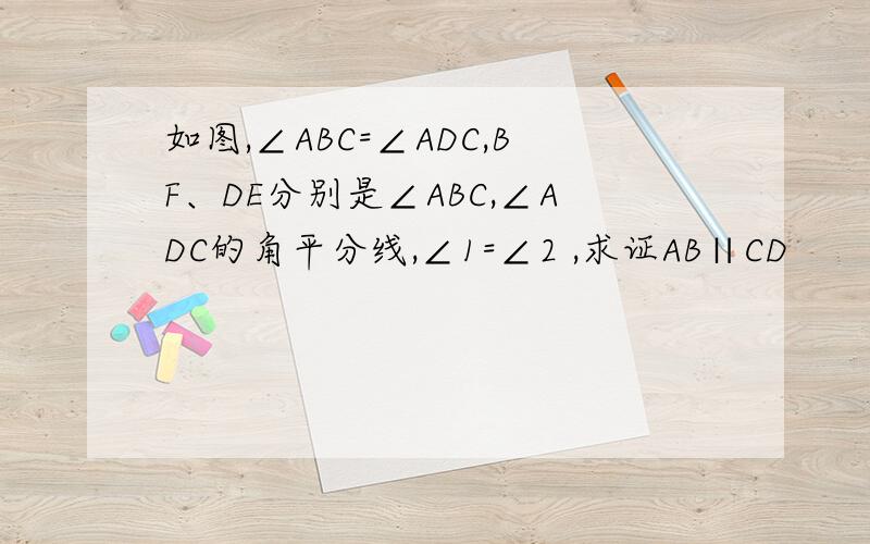 如图,∠ABC=∠ADC,BF、DE分别是∠ABC,∠ADC的角平分线,∠1=∠2 ,求证AB∥CD