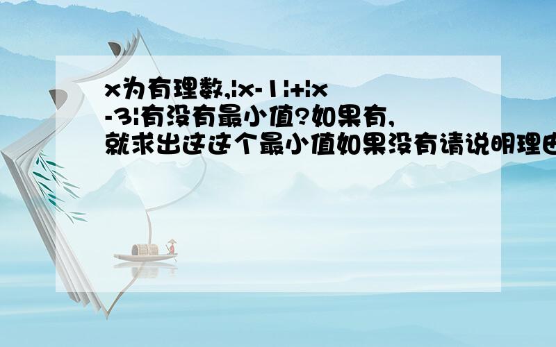 x为有理数,|x-1|+|x-3|有没有最小值?如果有,就求出这这个最小值如果没有请说明理由要完整的,要文字说明