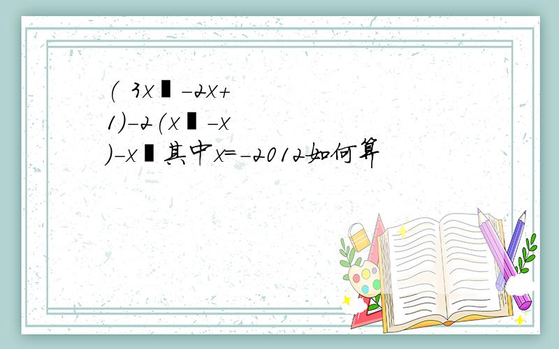 ( 3x²-2x+1)-2(x²-x)-x²其中x=-2012如何算