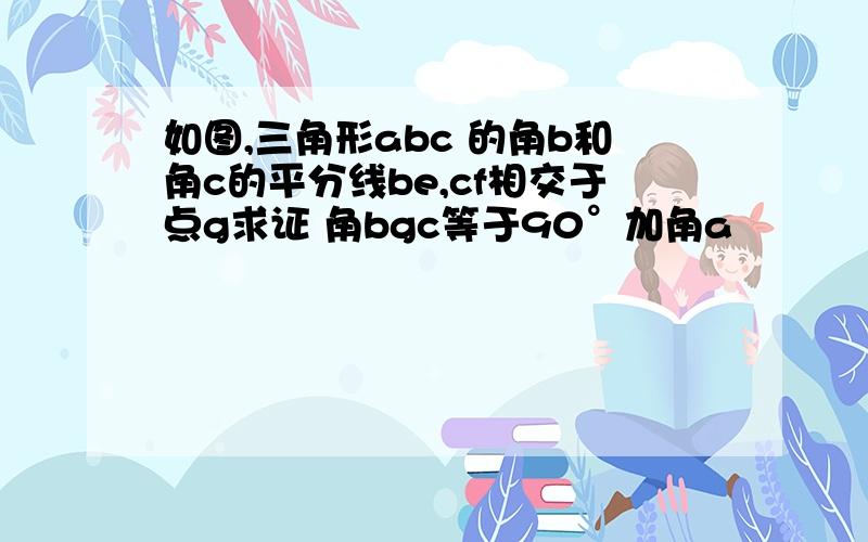 如图,三角形abc 的角b和角c的平分线be,cf相交于点g求证 角bgc等于90°加角a