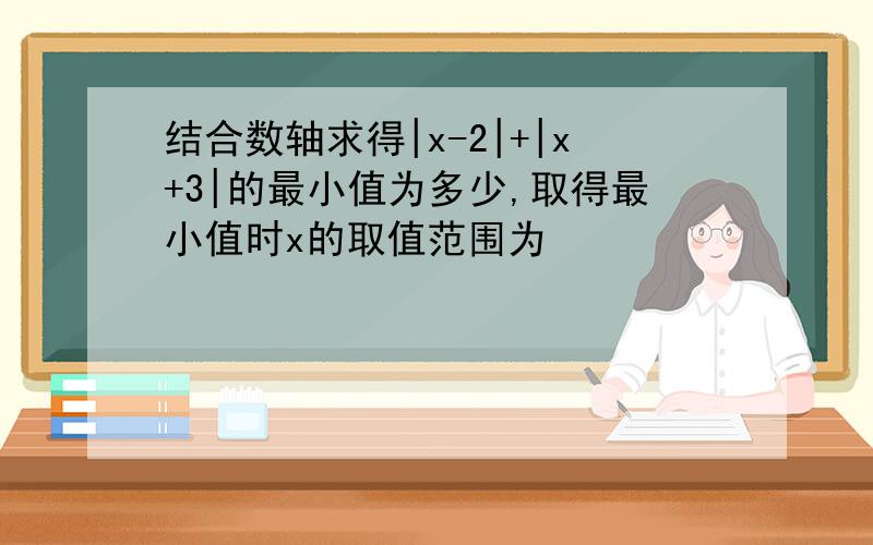 结合数轴求得|x-2|+|x+3|的最小值为多少,取得最小值时x的取值范围为