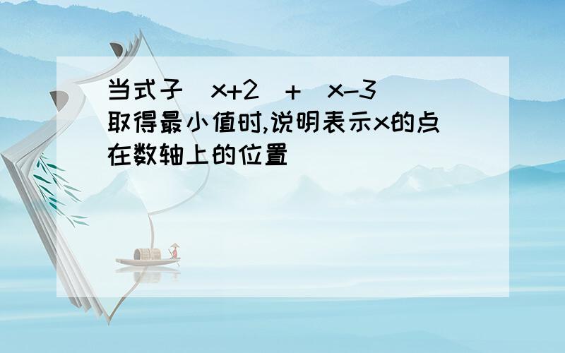 当式子|x+2|+|x-3|取得最小值时,说明表示x的点在数轴上的位置