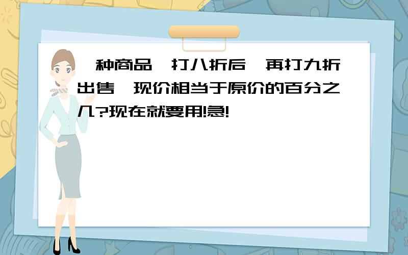 一种商品,打八折后,再打九折出售,现价相当于原价的百分之几?现在就要用!急!