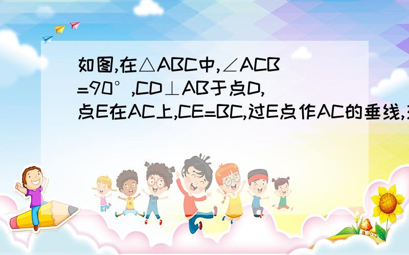 如图,在△ABC中,∠ACB=90°,CD⊥AB于点D,点E在AC上,CE=BC,过E点作AC的垂线,交CD的延长线点F.求证：AB=FC