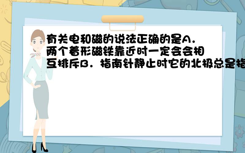 有关电和磁的说法正确的是A．两个着形磁铁靠近时一定会会相互排斥B．指南针静止时它的北极总是指向地理的南极C．电磁铁磁性强弱可以用改变电流大小来控制D．直流电动机转动方向不能