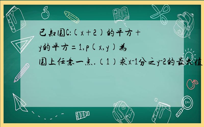 已知圆C：(x+2)的平方+y的平方=1,p(x,y)为圆上任意一点.（1）求x-1分之y-2的最大值和最小值（2）求x-2y（2）求x-2y的最大值和最小值.