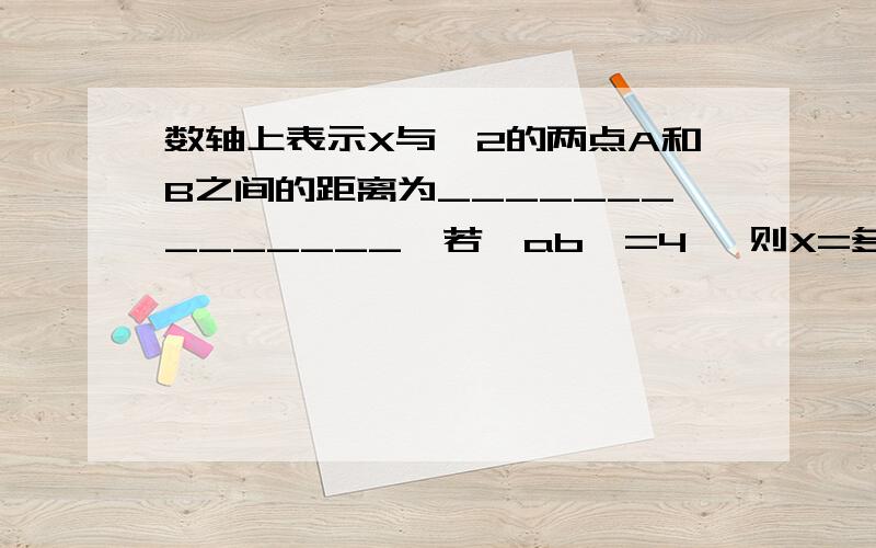 数轴上表示X与—2的两点A和B之间的距离为______________,若丨ab丨=4 ,则X=多少