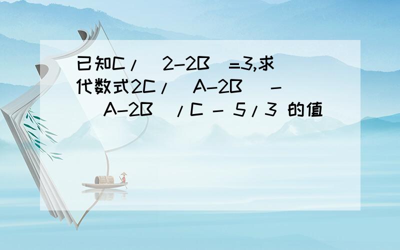 已知C/(2-2B)=3,求代数式2C/(A-2B) - (A-2B)/C - 5/3 的值