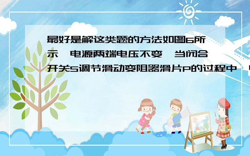 最好是解这类题的方法如图6所示,电源两端电压不变,当闭合开关S调节滑动变阻器滑片P的过程中,电压表的示数变化范围是12~18V,电流表的示数变化范围为0.0.6A,那么滑动变阻器R的最大阻值是