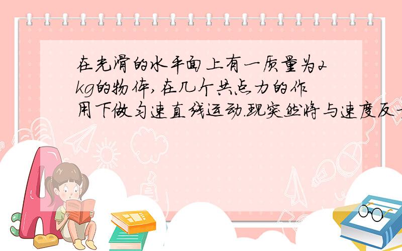 在光滑的水平面上有一质量为2kg的物体,在几个共点力的作用下做匀速直线运动.现突然将与速度反方向的2N的力水平旋转90º,则关于物体运动情况的叙述正确的是A,物体做速度大小不变的曲