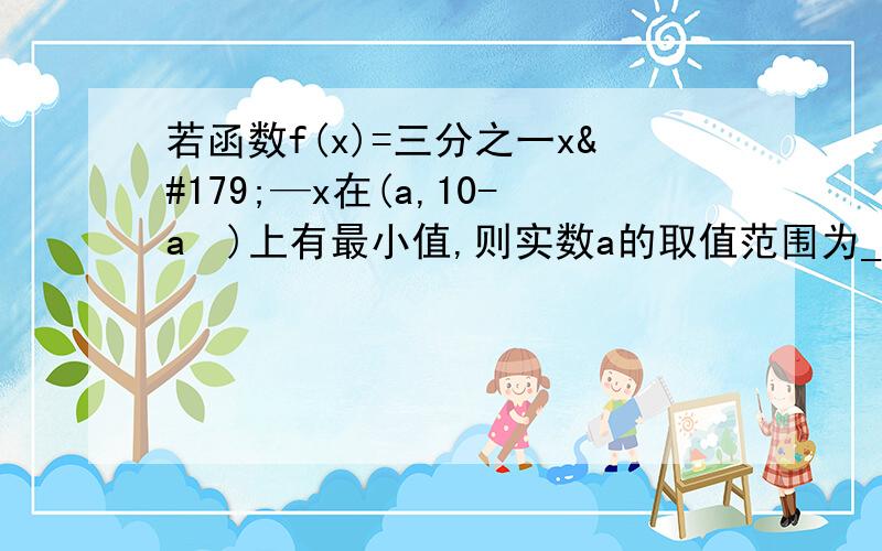 若函数f(x)=三分之一x³—x在(a,10-a²)上有最小值,则实数a的取值范围为___答案是－2到1,左闭右开