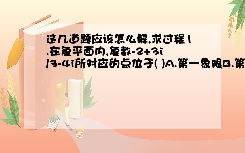 这几道题应该怎么解,求过程1.在复平面内,复数-2+3i/3-4i所对应的点位于( )A.第一象限B.第二象限C.第三象限D.第四象限2.已知等差数列{an}的前n项和为Sn,若a4=18-a5,则S8等于( )A.18B.36C.54D.723.已知丨a