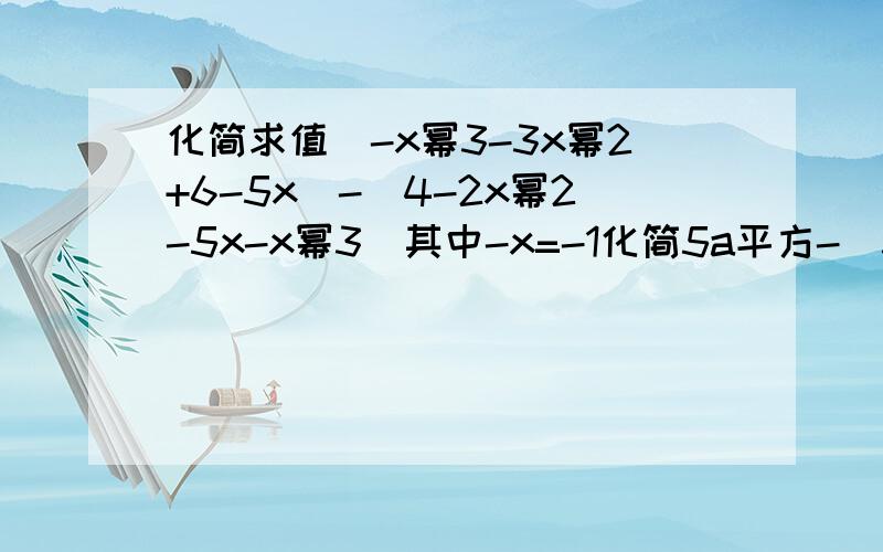 化简求值（-x幂3-3x幂2+6-5x)-(4-2x幂2-5x-x幂3）其中-x=-1化简5a平方-（3a-2（2a-3）-4a平方）二分之一（m+1）-三分之一（2m-1）+六分之一（m-5