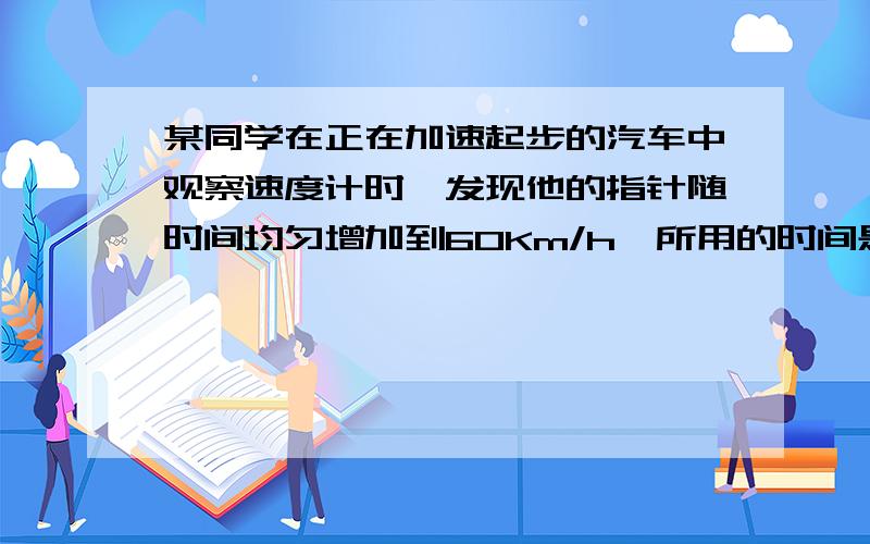 某同学在正在加速起步的汽车中观察速度计时,发现他的指针随时间均匀增加到60Km/h,所用的时间是6s,则此时汽车行驶的路程（）m.此后汽车该做匀速直线运动,又运动了20s,在这26s时间内汽车的