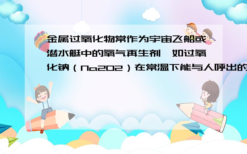 金属过氧化物常作为宇宙飞船或潜水艇中的氧气再生剂,如过氧化钠（Na2O2）在常温下能与人呼出的二氧化碳反应生成氧气.(1)请写出该反应的化学方程式________________________________.(2)某潜水艇上