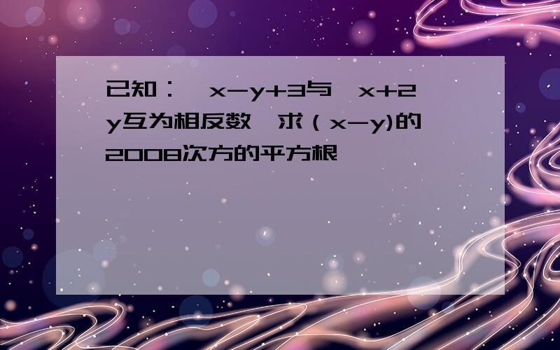 已知：√x-y+3与√x+2y互为相反数,求（x-y)的2008次方的平方根