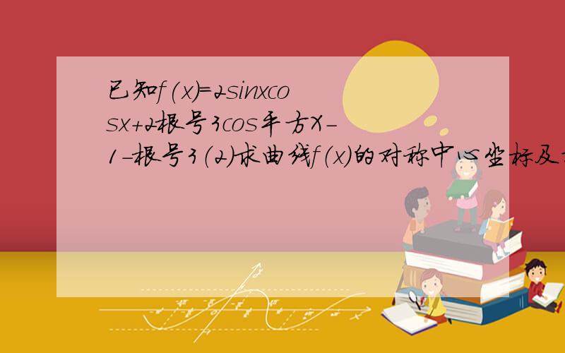 已知f(x)=2sinxcosx+2根号3cos平方X-1-根号3（2）求曲线f（x）的对称中心坐标及对称轴方程、（1）当x属于[0.π/2]时，求f(x)的最大值及此时x的值。（3）求f(x)在x属于[-2/π，2/π]上的单调递增区间。