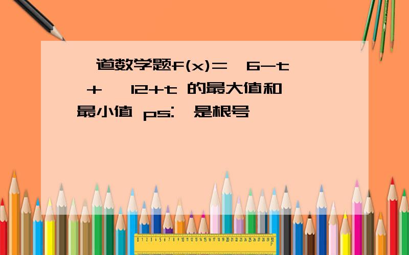 一道数学题f(x)=√6-t + √12+t 的最大值和最小值 ps:√是根号