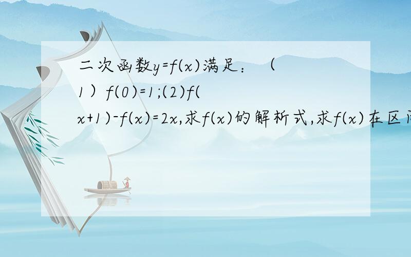 二次函数y=f(x)满足：（1）f(0)=1;(2)f(x+1)-f(x)=2x,求f(x)的解析式,求f(x)在区间【-1,1】最小值