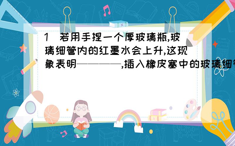 1）若用手捏一个厚玻璃瓶,玻璃细管内的红墨水会上升,这现象表明————,插入橡皮塞中的玻璃细管的作用是————.2）人乘出租车在平直公路上匀速行驶,出租车的牵引力为3000牛.上车到