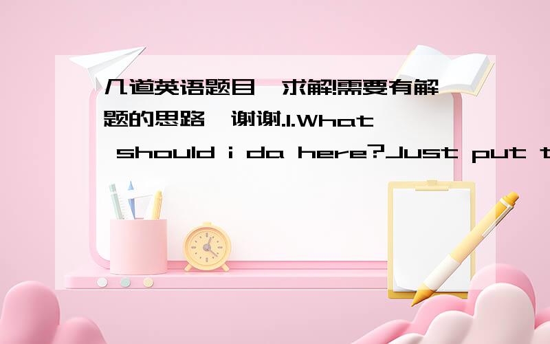 几道英语题目,求解!需要有解题的思路,谢谢.1.What should i da here?Just put the things ______they were.A.where   B.when   C.whose   D.which2.It was after he got what he had desired ______he realized it was not so important.A.that   B.w