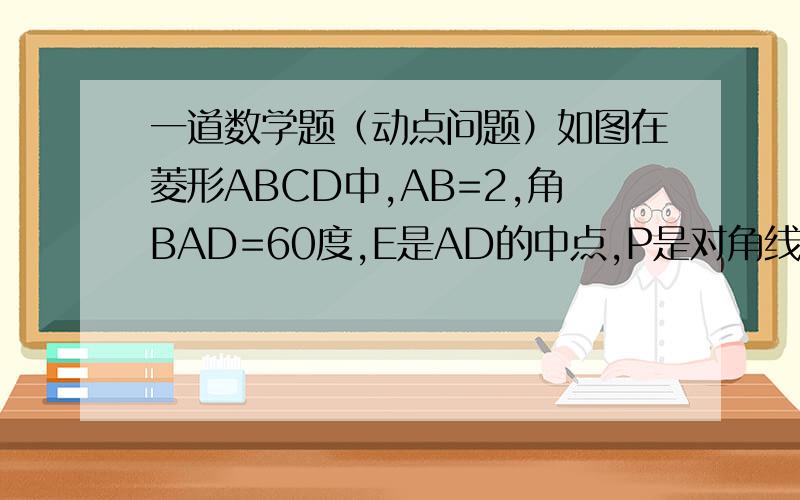 一道数学题（动点问题）如图在菱形ABCD中,AB=2,角BAD=60度,E是AD的中点,P是对角线AC上一个动点,求PE+PD的最小值本人对于动点问题是个菜鸟级人物