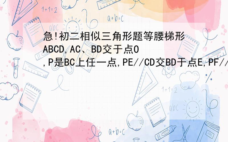 急!初二相似三角形题等腰梯形ABCD,AC、BD交于点O,P是BC上任一点,PE//CD交BD于点E,PF//BA交AC于点F.求证：PE+PF=ABhttp://img04.album.enorth.com.cn/big/06/62/48/6624840_978330.jpg（图）