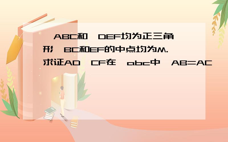 △ABC和△DEF均为正三角形,BC和EF的中点均为M.求证AD⊥CF在△abc中,AB=AC,∠BAC=90°,BD是中线,AE⊥BD交BC于点E.求证BE=2EC