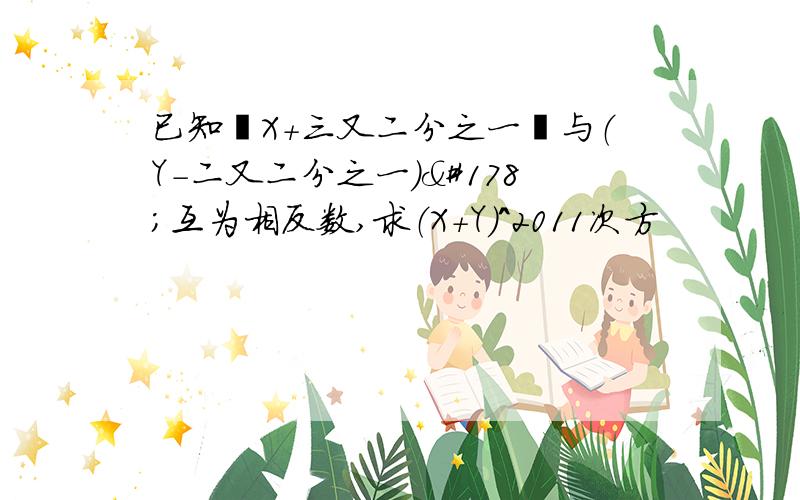 已知丨X＋三又二分之一丨与（Y－二又二分之一）²互为相反数,求（X＋Y）^2011次方