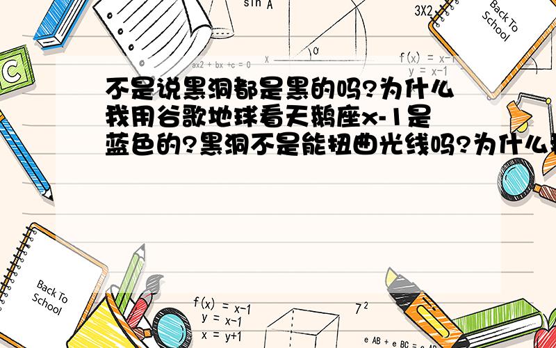 不是说黑洞都是黑的吗?为什么我用谷歌地球看天鹅座x-1是蓝色的?黑洞不是能扭曲光线吗?为什么我看天鹅座后面的光没给扭曲喔?