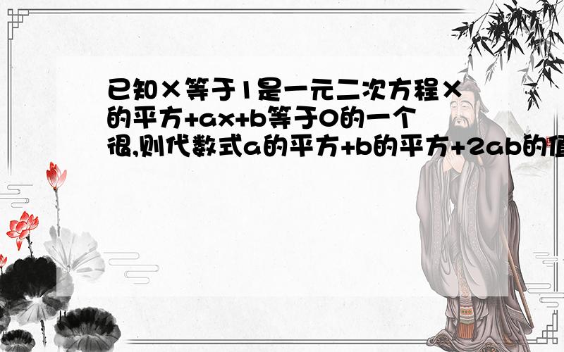 已知×等于1是一元二次方程×的平方+ax+b等于0的一个很,则代数式a的平方+b的平方+2ab的值是什么