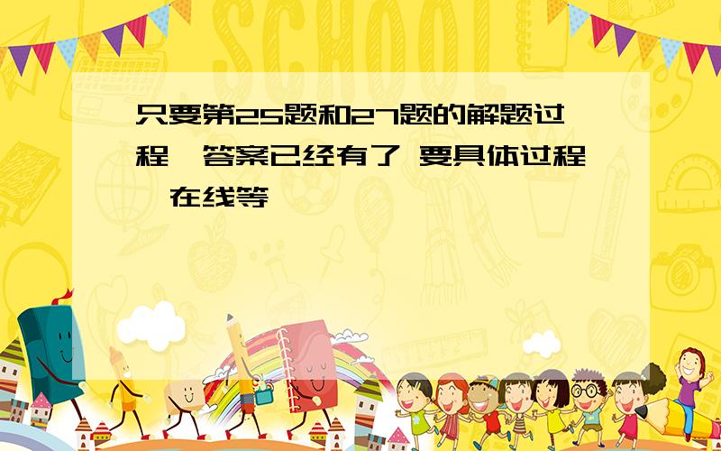 只要第25题和27题的解题过程,答案已经有了 要具体过程,在线等