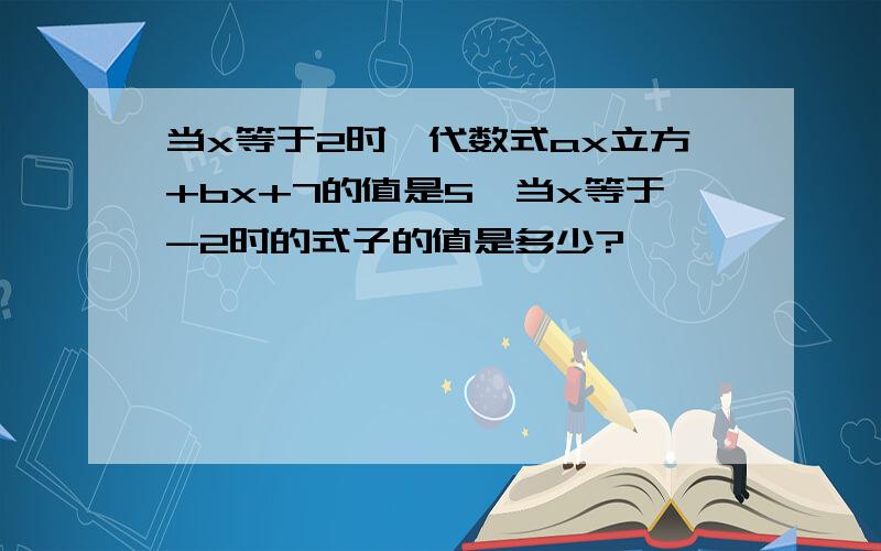 当x等于2时,代数式ax立方+bx+7的值是5,当x等于-2时的式子的值是多少?