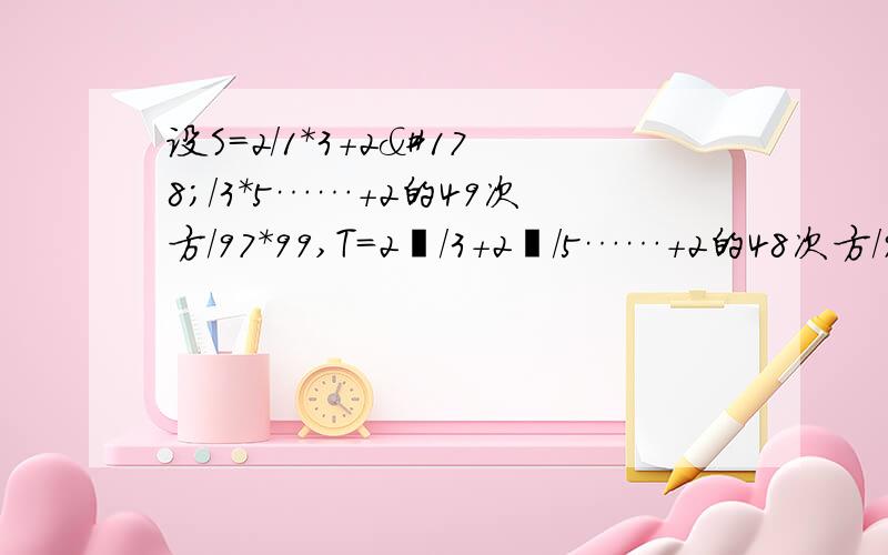 设S=2/1*3+2²/3*5……+2的49次方/97*99,T=2º/3+2¹/5……+2的48次方/99,求S-T