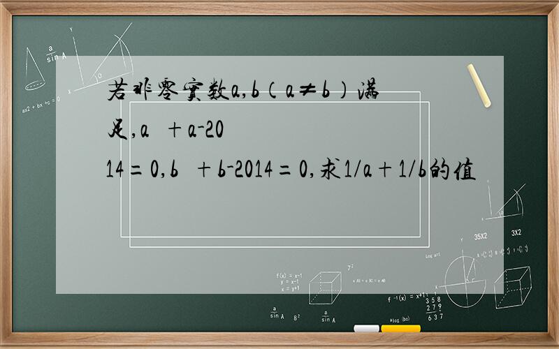 若非零实数a,b（a≠b）满足,a²+a-2014=0,b²+b-2014=0,求1/a+1/b的值