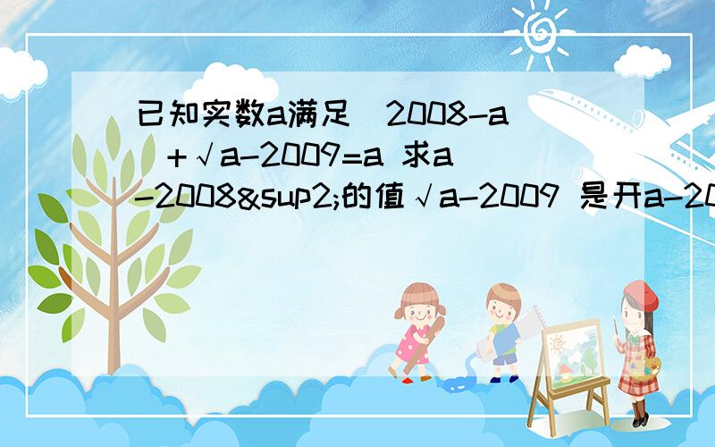 已知实数a满足|2008-a|+√a-2009=a 求a-2008²的值√a-2009 是开a-2009的差的平方