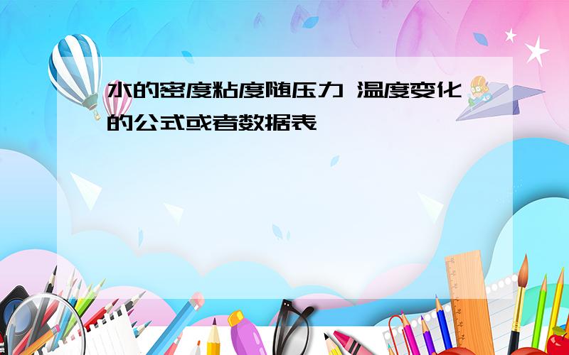 水的密度粘度随压力 温度变化的公式或者数据表