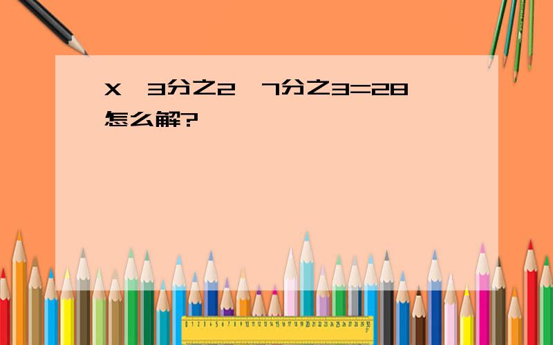 X×3分之2×7分之3=28怎么解?