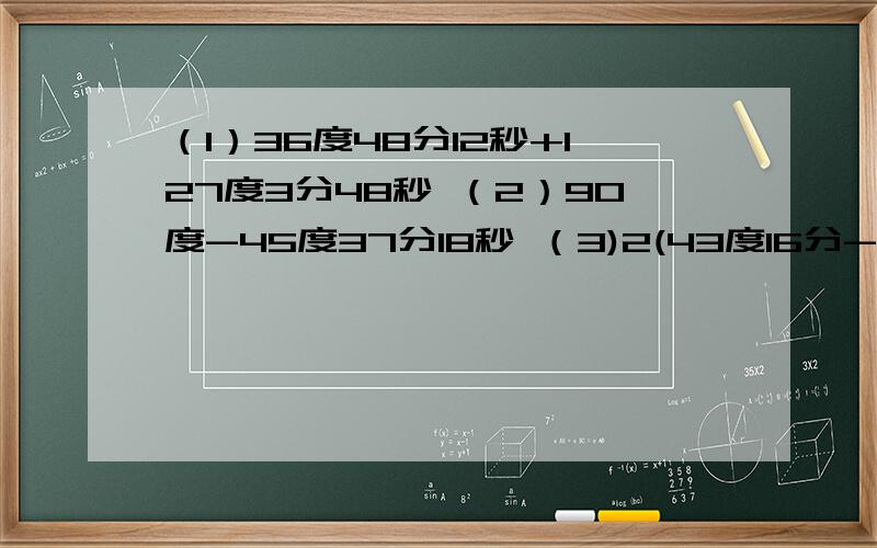 （1）36度48分12秒+127度3分48秒 （2）90度-45度37分18秒 （3)2(43度16分-18.5度）